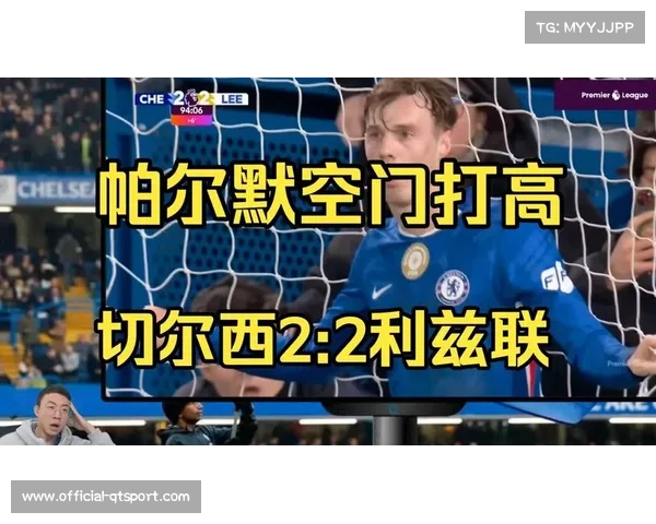 切尔西2-2战平利兹联痛失好局,帕尔默戴帽难救主